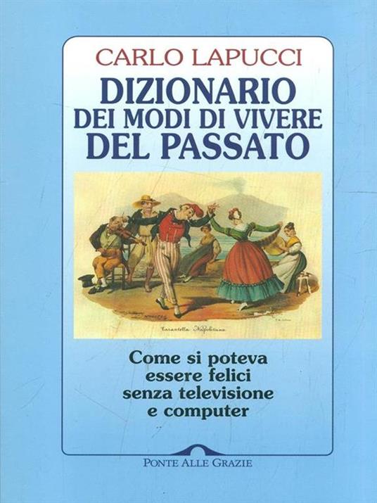 Dizionario dei modi di vivere del passato. Come si poteva essere felici senza televisione e computer - Carlo Lapucci - 2