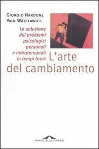 L' arte del cambiamento. La soluzione dei problemi psicologici personali e interpersonali in tempi brevi - Giorgio Nardone,Paul Watzlawick - copertina