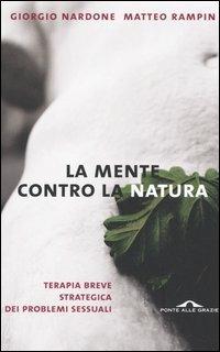 La mente contro la natura. Terapia breve strategica dei problemi sessuali - Giorgio Nardone,Matteo Rampin - copertina