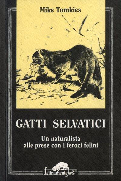 Gatti selvatici. Un naturalista alle prese con i feroci felini - Mike Tomkies - copertina