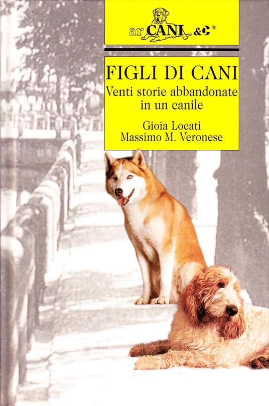 Figli di cani. Venti storie abbandonate in un canile - Gioia Locati,Massimo M. Veronese - copertina