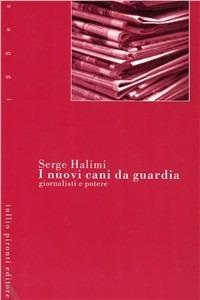 I nuovi cani da guardia. Giornalisti e potere - Serge Halimi - copertina