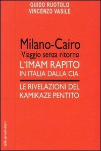 Milano-Cairo. Viaggio senza ritorno. L'Imam rapito in Italia dalla CIA. Le rivelazioni del kamikaze pentito - Guido Ruotolo,Vincenzo Vasile - copertina