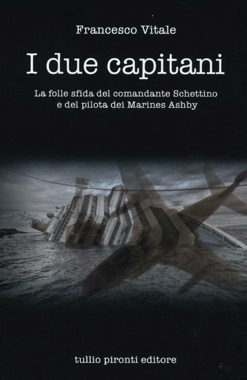 I due capitani. La folle sfida del comandante Schettino e del pilota dei marines Ashby - Francesco Vitale - copertina