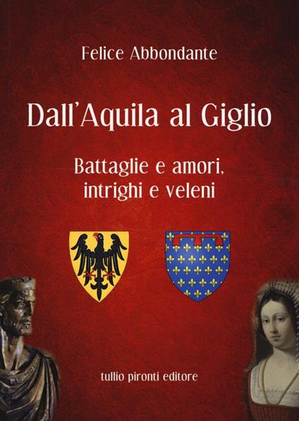 Dall'Aquila al Giglio. Battaglie e amori, intrighi e veleni - Felice Abbondante - copertina