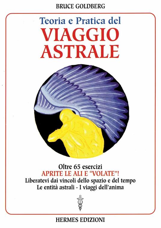 Teoria e pratica del viaggio astrale. Aprite le ali e «Volate»! - Bruce Goldberg - 2