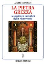 La pietra grezza. L'esperienza iniziatica nella massoneria