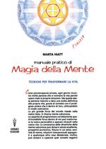 Manuale pratico di magia della mente. Tecniche per trasformare la tua vita. Nella tua mente vi è tutto il tuo futuro