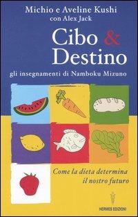 Cibo & destino. Gli insegnamenti di Namboku Mizuno. Come la dieta determina il nostro futuro - Michio Kushi,Aveline Kushi,Alex Jack - copertina