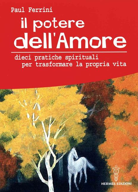 Il potere dell'amore. 10 pratiche spirituali per trasformare la propria vita - Paul Ferrini - copertina