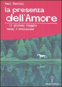 La presenza dell'amore. Il gioioso viaggio verso l'evoluzione - Paul Ferrini - copertina