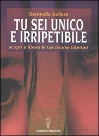 Tu sei unico e irripetibile. Scopri e libera le tue risorse interiori - Serenella Ballore - copertina