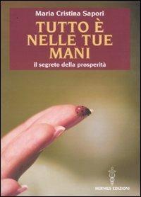 Tutto è nelle tue mani. Il segreto della prosperità - Maria Cristina Sapori - copertina