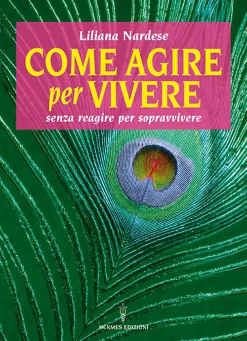 Come agire per vivere senza reagire per sopravvivere - Liliana Nardese - copertina