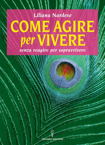 Come agire per vivere senza reagire per sopravvivere - Liliana Nardese - ebook