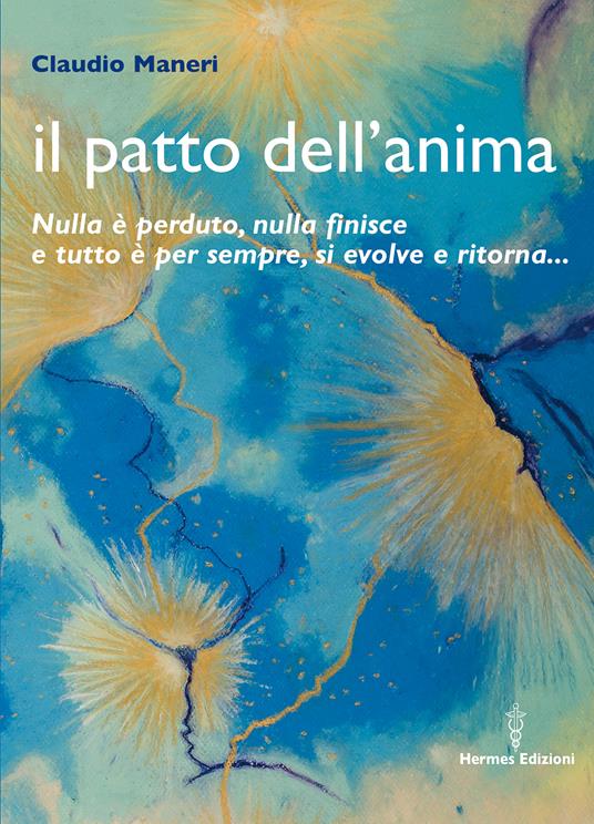 patto dell'anima. Nulla è perduto, nulla finisce e tutto è per sempre, si  evolve e ritorna