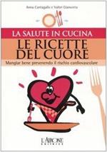 Le ricette del cuore. Mangiare bene prevenendo il rischio cardiovascolare