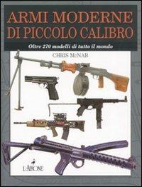 Armi moderne di piccolo calibro. Oltre 270 modelli di tutto il mondo - Chris McNab - copertina