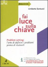 Fai luce sulla chiave. Problem setting: l'arte di definire i problemi prima di risolverli - Umberto Santucci - copertina