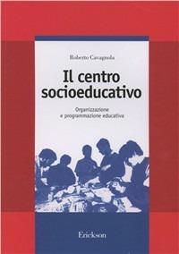 Il centro socioeducativo. Organizzazione e programmazione educativa - Roberto Cavagnola - copertina