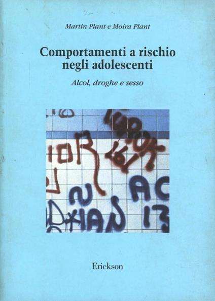 Comportamenti a rischio negli adolescenti. Alcol, droghe e sesso - Martin Plant,Moira Plant - copertina