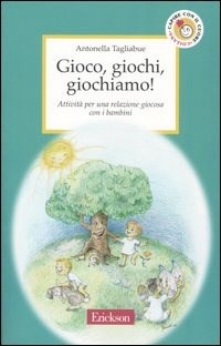 Gioco, giochi, giochiamo! Attività per una relazione giocosa con i bambini  - Antonella Tagliabue - Libro - Erickson - Capire con il cuore