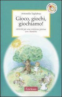 Gioco, giochi, giochiamo! Attività per una relazione giocosa con i bambini - Antonella Tagliabue - copertina