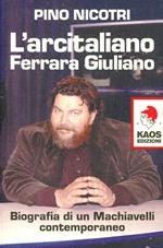 L'arcitaliano Ferrara Giuliano. Biografia di un Machiavelli contemporaneo