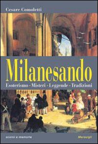 Milanesando. Esoterismo, misteri, leggende, tradizioni - Cesare Comoletti - copertina