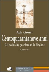 Centoquarantanove anni. Gli occhi che guardarono la Sindone - Ada Grossi - copertina