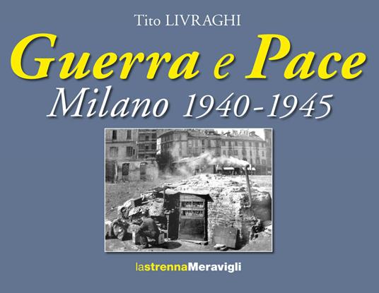 Guerra e pace. Milano 1940-1945 - Tito Livraghi - copertina