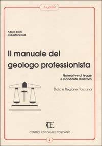 Il manuale del geologo professionista. Normative di legge e standards di lavoro, Stato e Regione Toscana - Albizo Berti,Roberta Cialdi - copertina