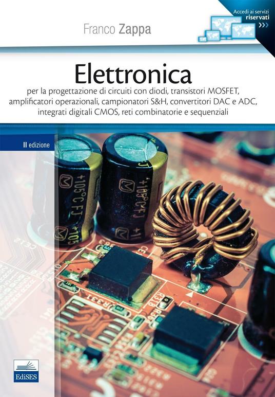 Elettronica. Per la progettazione di circuiti con diodi, transistori MOSFET, amplificatori operazionali, campionatori S&H, convertitori DAC e ADC... - Franco Zappa - copertina