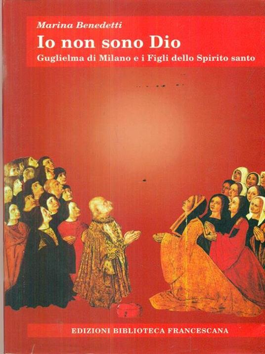 Io non sono Dio. Guglielma di Milano e i Figli dello Spirito Santo - Marina Benedetti - 2