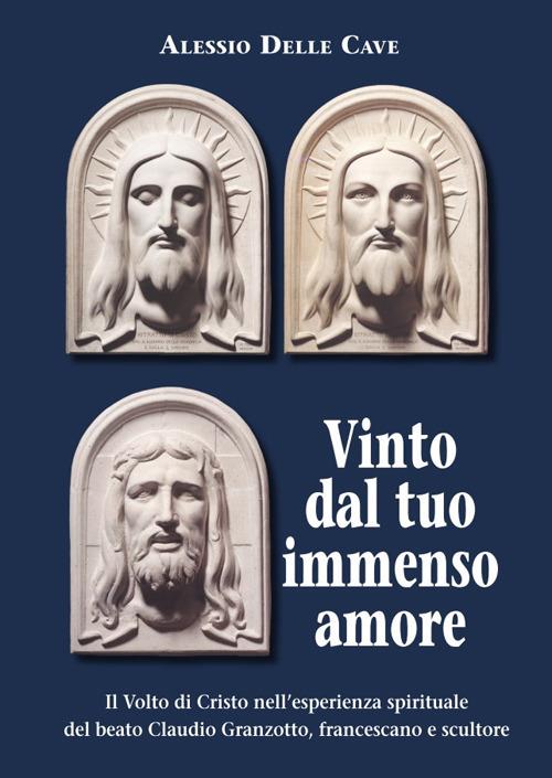 Il Volto di Cristo nell'esperienza spirituale del beato Claudio Granzotto, francescano e scultore - Alessio Delle Cave - copertina