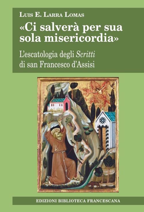 «Ci salverà per sua sola misericordia». L'escatologia degli Scritti di san Francesco d'Assisi - Luis E. Larra Lomas - copertina