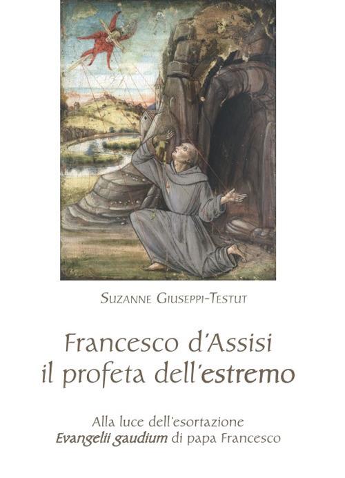 Francesco d'Assisi il profeta dell'estremo. Alla luce dell'esortazione «Evangelii gaudium» di papa Francesco - Suzanne Giuseppi Testut - copertina