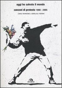 Oggi ho salvato il mondo. Canzoni di protesta 1990-2005 - Gianluca Testani,Carlo Bordone Bacarella - 2