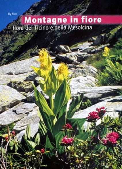 Montagne in fiore. Flora del Ticino e della Mesolcina - Ely Riva - copertina