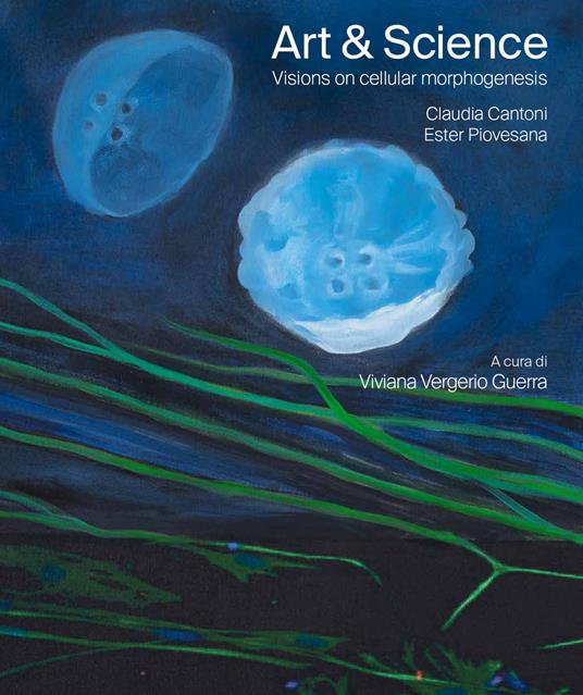 Art & science. Visions on cellular morphogenesis. Ediz. italiana e inglese - Claudia Cantoni,Ester Piovesana - copertina