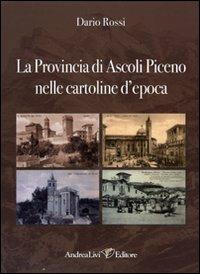 La Provincia di Ascoli Piceno nelle cartoline d'epoca. Ediz. illustrata - Dario Rossi - copertina