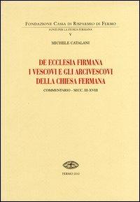 De Ecclesia firmana. I vescovi e gli arcivescovi della Chiesa fermana. Commentario secc. III-XVIII - Michele Catalani - copertina