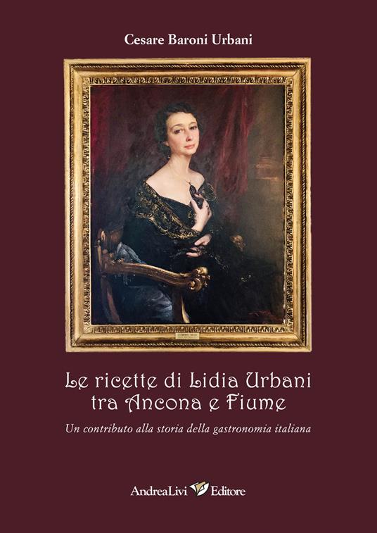 Le ricette di Lidia Urbani tra Ancona e Fiume. Un contributo alla storia della gastronomia italiana - Cesare Baroni Urbani - copertina