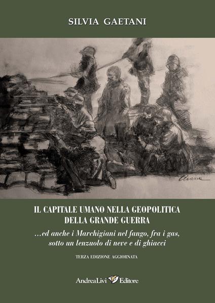 Il capitale umano nella geopolitica della Grande Guerra... ed anche i marchigiani nel fango, fra i gas sotto un lenzuolo di neve e di ghiacci - Silvia Gaetani - copertina