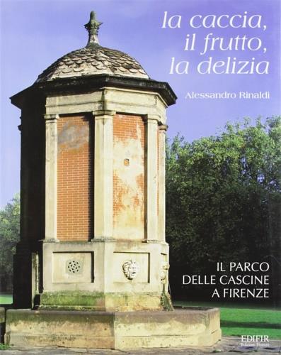 La caccia, il frutto, la delizia. Il parco delle Cascine a Firenze - Alessandro Rinaldi - copertina