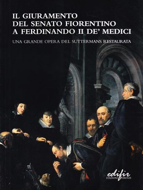 Il giuramento del Senato fiorentino a Ferdinando II de' Medici. Una grande opera del Suttermans restaurata - copertina