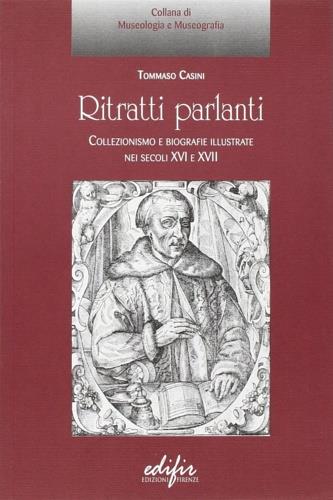 Ritratti parlanti. Collezionismo e biografie illustrate nei secoli XVI e XVII - Tommaso Casini - copertina