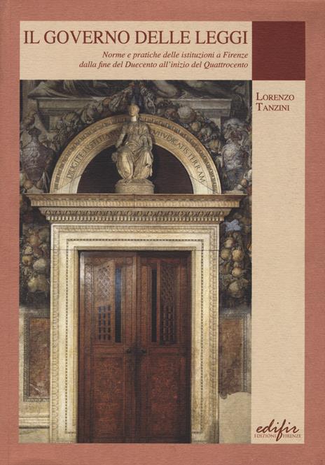 Il governo delle leggi. Norme e pratiche delle istituzioni a Firenze dalla fine del Duecento all'inizio del Quattocento - Lorenzo Tanzini - 3