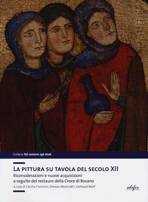 La pittura su tavola del secolo XII. Riconsiderazioni e nuove acquisizioni a seguito del restauro della Croce di Rosano - copertina