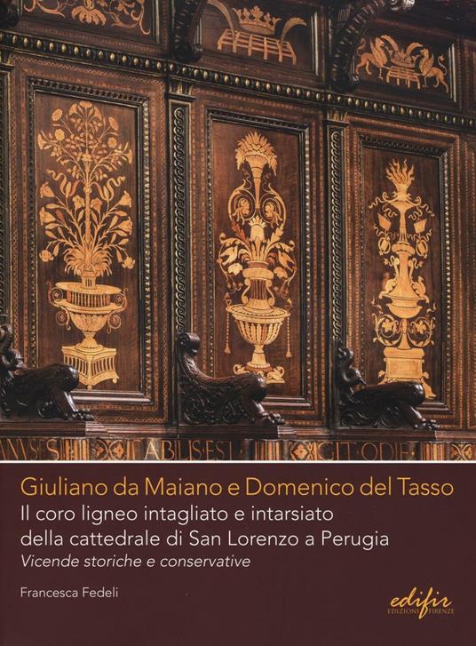 Giuliano da Maiano e Domenico del Tasso. Il coro ligneo intagliato e intarsiato della cattedrale di San Lorenzo a Perugia. Vicende storiche e conservative - Francesca Fedeli - copertina